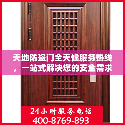 天地防盗门全天候服务热线，一站式解决您的安全需求