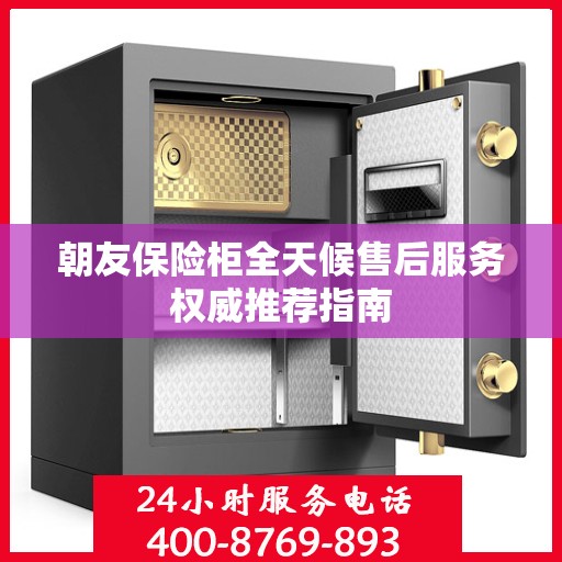 朝友保险柜全天候售后服务权威推荐指南