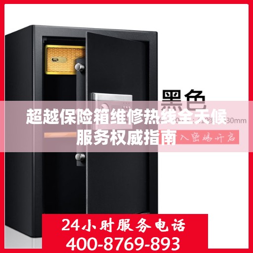 超越保险箱维修热线全天候服务权威指南