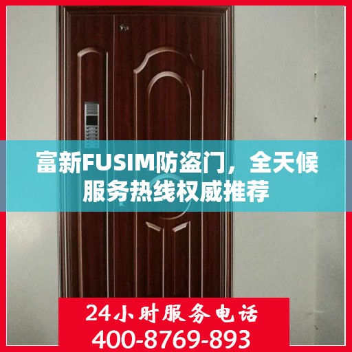 富新FUSIM防盗门，全天候服务热线权威推荐