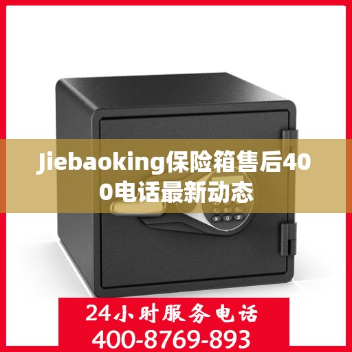Jiebaoking保险箱售后400电话最新动态
