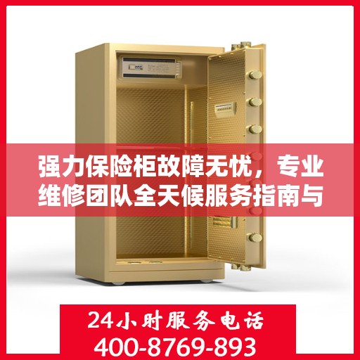 强力保险柜故障无忧，专业维修团队全天候服务指南与最新攻略