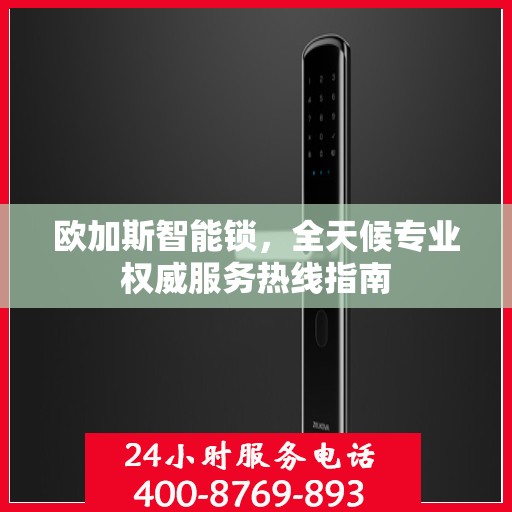欧加斯智能锁，全天候专业权威服务热线指南