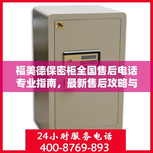 福美德保密柜全国售后电话专业指南，最新售后攻略与联系方式