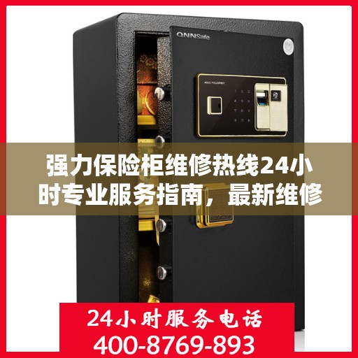 强力保险柜维修热线24小时专业服务指南，最新维修攻略与电话速查