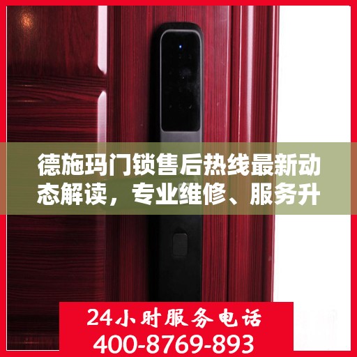 德施玛门锁售后热线最新动态解读，专业维修、服务升级，保障用户安全锁事无忧