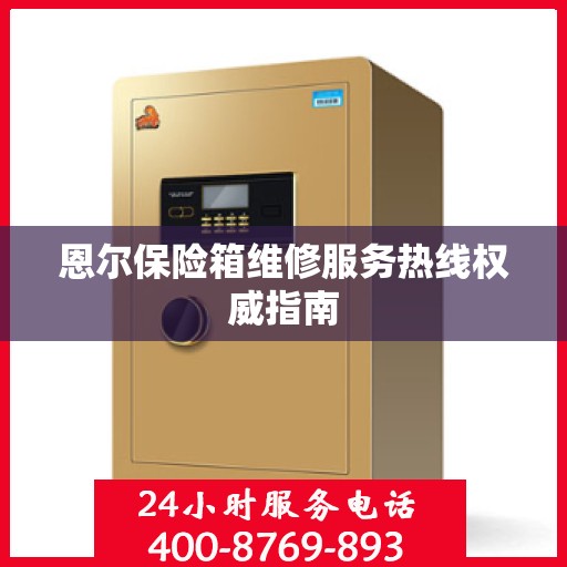恩尔保险箱维修服务热线权威指南