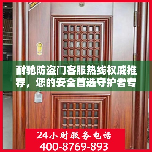 耐驰防盗门客服热线权威推荐，您的安全首选守护者专线