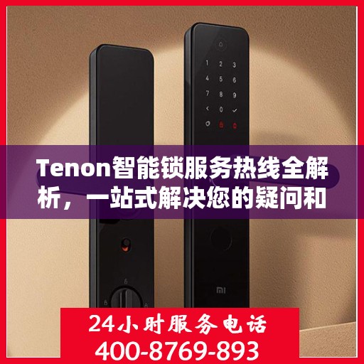 Tenon智能锁服务热线全解析，一站式解决您的疑问和需求
