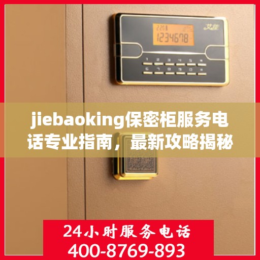 jiebaoking保密柜服务电话专业指南，最新攻略揭秘