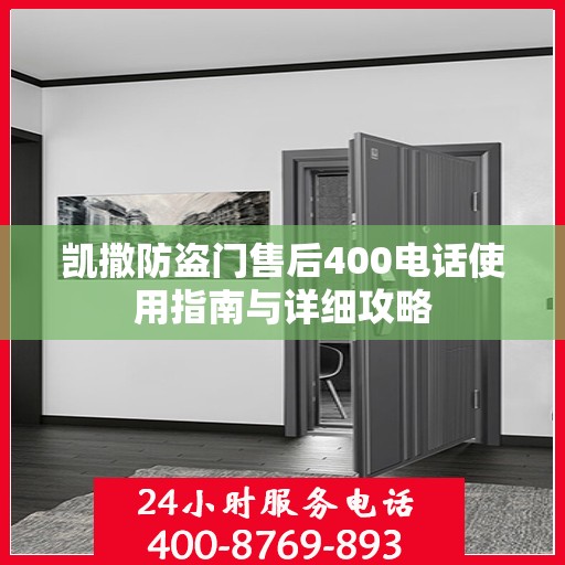 凯撒防盗门售后400电话使用指南与详细攻略