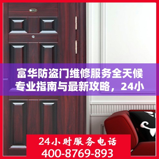 富华防盗门维修服务全天候专业指南与最新攻略，24小时服务电话一网打尽