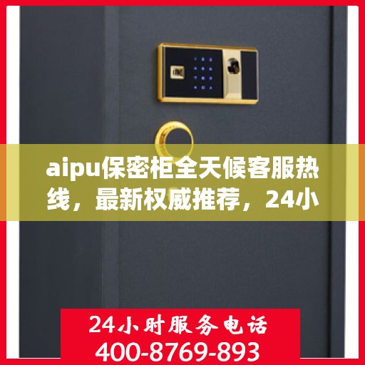 aipu保密柜全天候客服热线，最新权威推荐，24小时不打烊的服务保障
