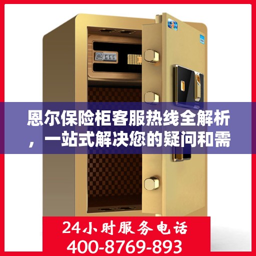 恩尔保险柜客服热线全解析，一站式解决您的疑问和需求