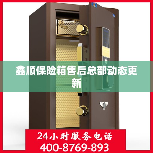 鑫顺保险箱售后总部动态更新