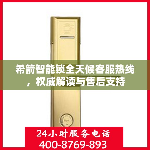 希箭智能锁全天候客服热线，权威解读与售后支持