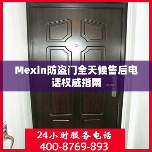 Mexin防盗门全天候售后电话权威指南