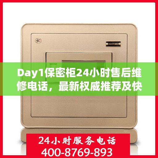 Day1保密柜24小时售后维修电话，最新权威推荐及快速响应服务