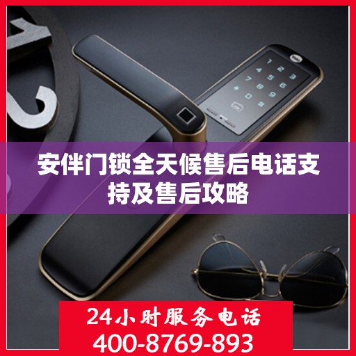 安伴门锁全天候售后电话支持及售后攻略