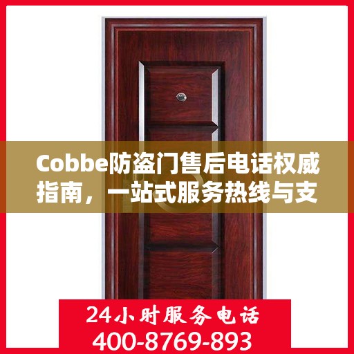 Cobbe防盗门售后电话权威指南，一站式服务热线与支持信息全解析