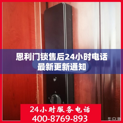 恩利门锁售后24小时电话最新更新通知
