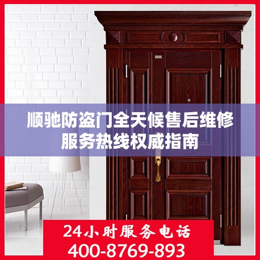 顺驰防盗门全天候售后维修服务热线权威指南