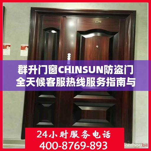群升门窗CHINSUN防盗门全天候客服热线服务指南与最新攻略