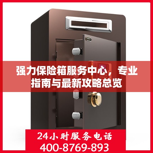 强力保险箱服务中心，专业指南与最新攻略总览