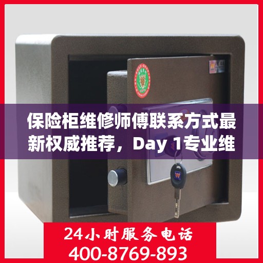 保险柜维修师傅联系方式最新权威推荐，Day 1专业维修服务推荐