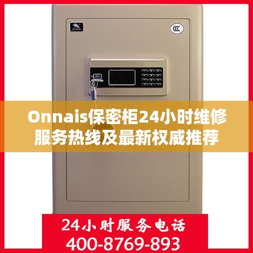 Onnais保密柜24小时维修服务热线及最新权威推荐