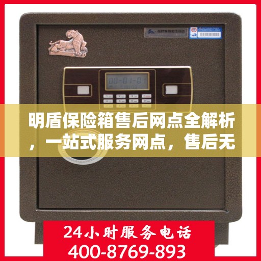 明盾保险箱售后网点全解析，一站式服务网点，售后无忧保障