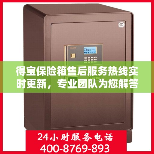 得宝保险箱售后服务热线实时更新，专业团队为您解答疑问，贴心服务保障您的安全需求