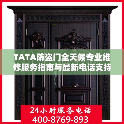 TATA防盗门全天候专业维修服务指南与最新电话支持攻略