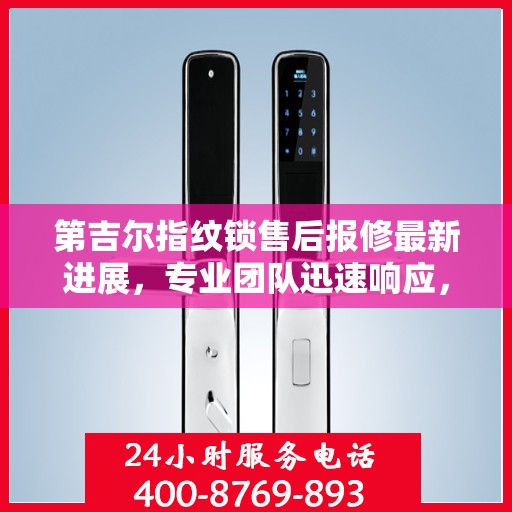 第吉尔指纹锁售后报修最新进展，专业团队迅速响应，贴心服务升级通知