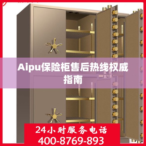 Aipu保险柜售后热线权威指南