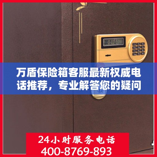 万盾保险箱客服最新权威电话推荐，专业解答您的疑问，贴心服务触手可及！