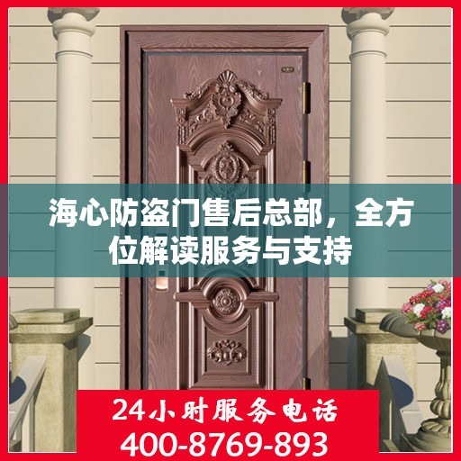 海心防盗门售后总部，全方位解读服务与支持