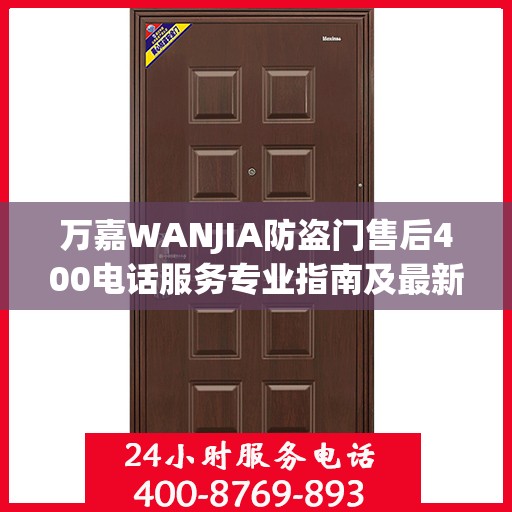 万嘉WANJIA防盗门售后400电话服务专业指南及最新攻略解析