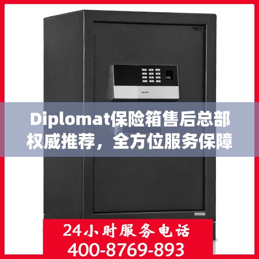 Diplomat保险箱售后总部权威推荐，全方位服务保障，为您的财产安全保驾护航