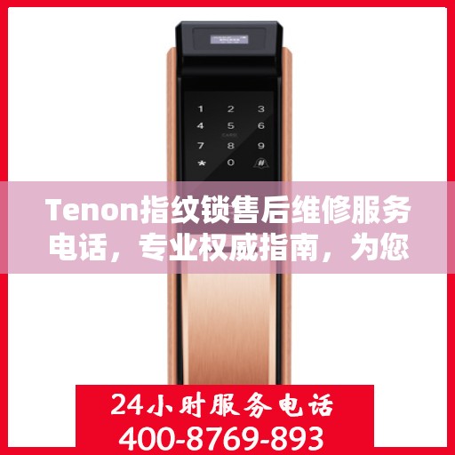 Tenon指纹锁售后维修服务电话，专业权威指南，为您的居家安全保驾护航