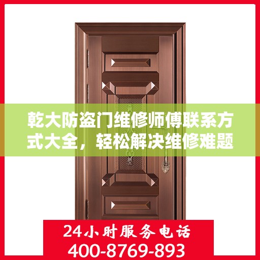 乾大防盗门维修师傅联系方式大全，轻松解决维修难题，一文掌握电话信息