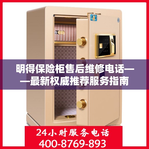 明得保险柜售后维修电话——最新权威推荐服务指南