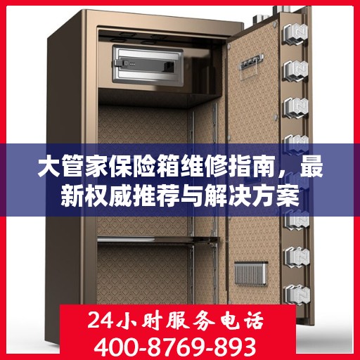 大管家保险箱维修指南，最新权威推荐与解决方案