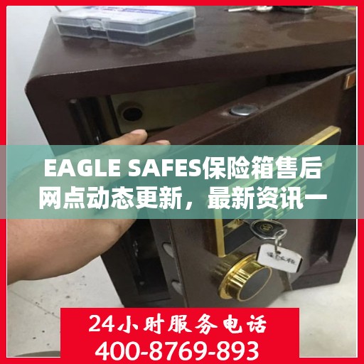EAGLE SAFES保险箱售后网点动态更新，最新资讯一网打尽