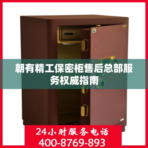 朝有精工保密柜售后总部服务权威指南