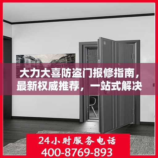 大力大喜防盗门报修指南，最新权威推荐，一站式解决您的维修需求