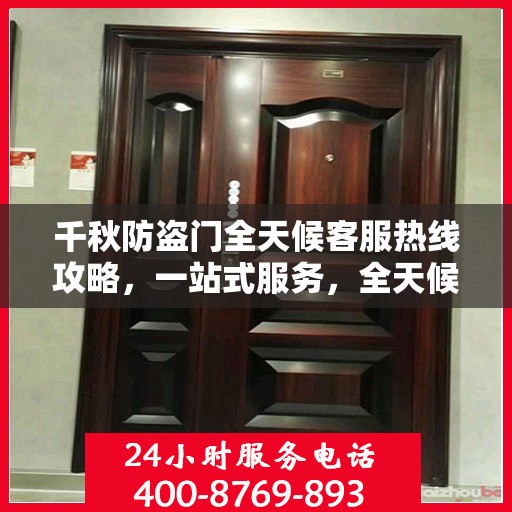 千秋防盗门全天候客服热线攻略，一站式服务，全天候响应