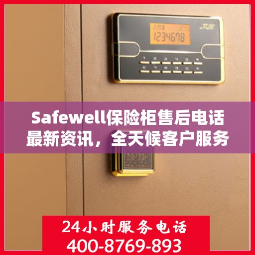 Safewell保险柜售后电话最新资讯，全天候客户服务保障