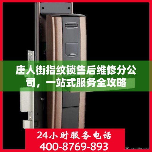 唐人街指纹锁售后维修分公司，一站式服务全攻略