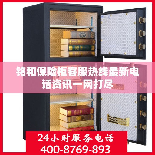 铭和保险柜客服热线最新电话资讯一网打尽